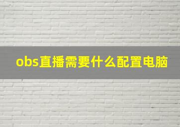 obs直播需要什么配置电脑