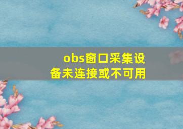 obs窗口采集设备未连接或不可用