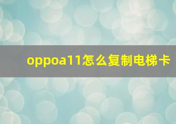 oppoa11怎么复制电梯卡