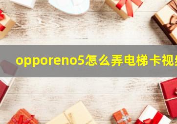 opporeno5怎么弄电梯卡视频