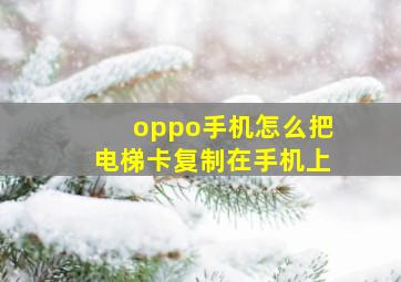 oppo手机怎么把电梯卡复制在手机上