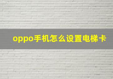 oppo手机怎么设置电梯卡