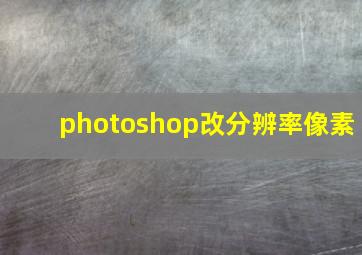 photoshop改分辨率像素