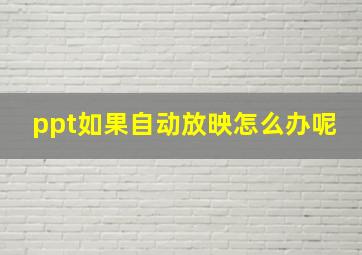 ppt如果自动放映怎么办呢