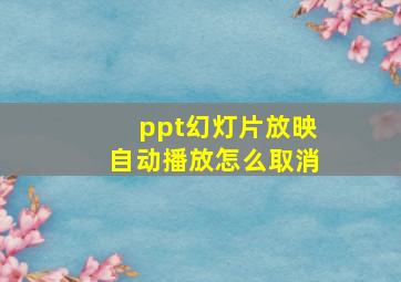 ppt幻灯片放映自动播放怎么取消