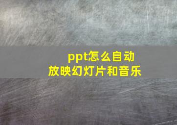 ppt怎么自动放映幻灯片和音乐