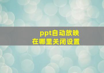 ppt自动放映在哪里关闭设置