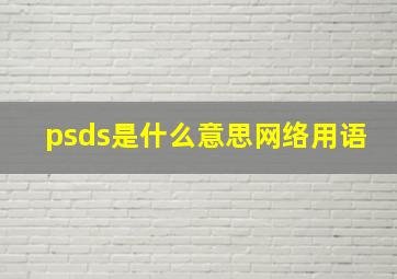 psds是什么意思网络用语