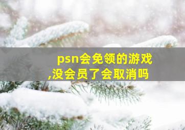 psn会免领的游戏,没会员了会取消吗