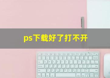 ps下载好了打不开