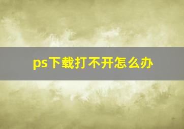 ps下载打不开怎么办