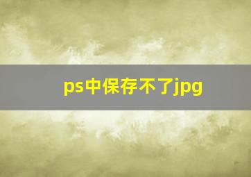 ps中保存不了jpg