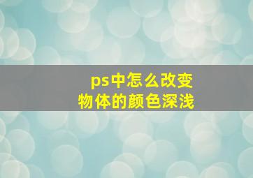 ps中怎么改变物体的颜色深浅