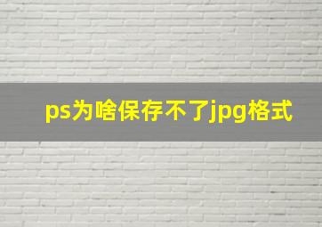 ps为啥保存不了jpg格式