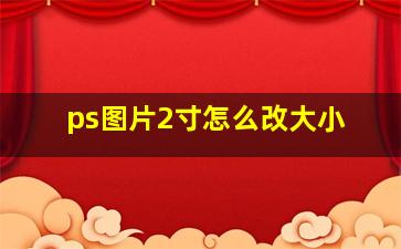 ps图片2寸怎么改大小