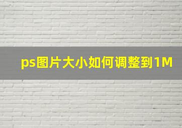 ps图片大小如何调整到1M