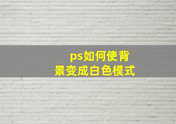 ps如何使背景变成白色模式