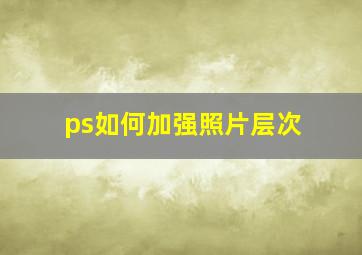 ps如何加强照片层次