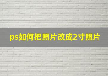 ps如何把照片改成2寸照片