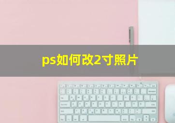 ps如何改2寸照片