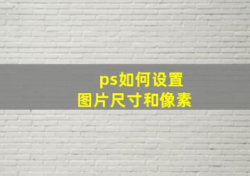 ps如何设置图片尺寸和像素