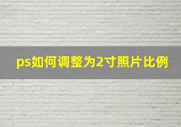 ps如何调整为2寸照片比例