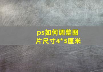 ps如何调整图片尺寸4*3厘米