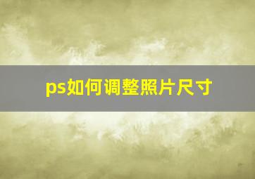 ps如何调整照片尺寸