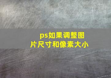 ps如果调整图片尺寸和像素大小