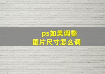 ps如果调整图片尺寸怎么调