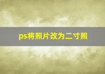 ps将照片改为二寸照