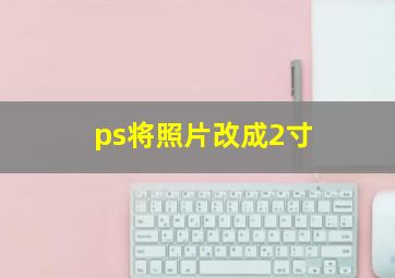 ps将照片改成2寸