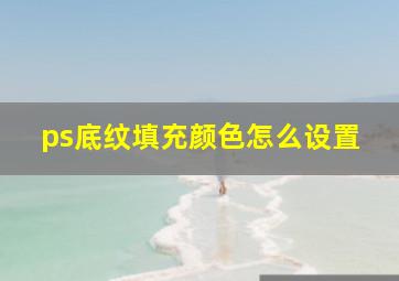 ps底纹填充颜色怎么设置