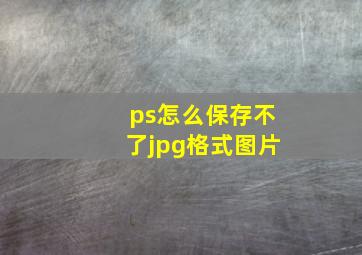 ps怎么保存不了jpg格式图片