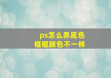 ps怎么弄底色框框颜色不一样