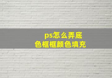 ps怎么弄底色框框颜色填充