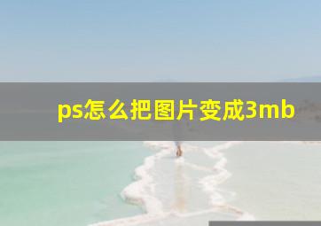 ps怎么把图片变成3mb