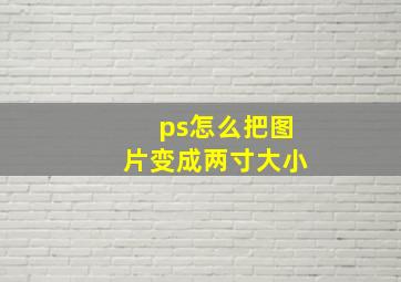 ps怎么把图片变成两寸大小