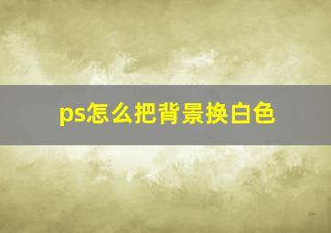 ps怎么把背景换白色