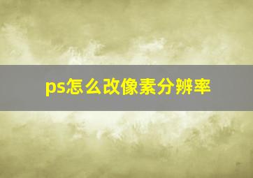 ps怎么改像素分辨率