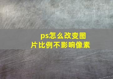 ps怎么改变图片比例不影响像素