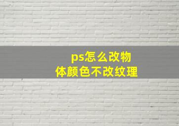 ps怎么改物体颜色不改纹理