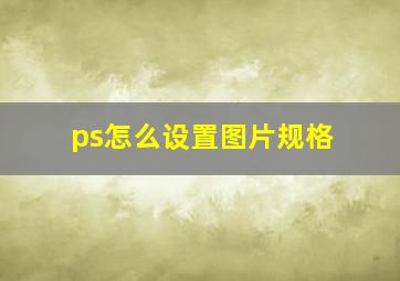 ps怎么设置图片规格