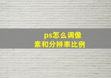 ps怎么调像素和分辨率比例