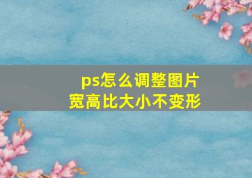 ps怎么调整图片宽高比大小不变形