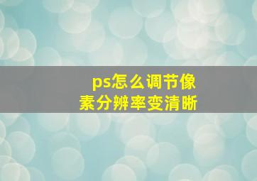 ps怎么调节像素分辨率变清晰