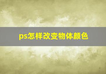 ps怎样改变物体颜色