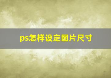 ps怎样设定图片尺寸