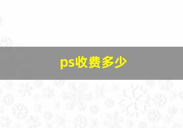 ps收费多少