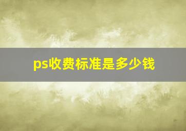 ps收费标准是多少钱